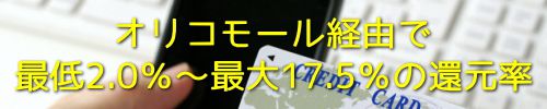 オリコモール経由で最低2.0%〜最大17.5%の還元率