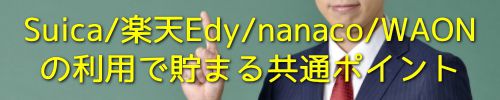 Suica/楽天Edy/nanaco/WAONの利用で貯まる共通ポイント