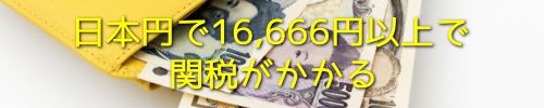 日本円で16,666円以上で関税がかかる