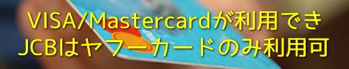VISA/Mastercardが利用できJCBはヤフーカードのみ利用可